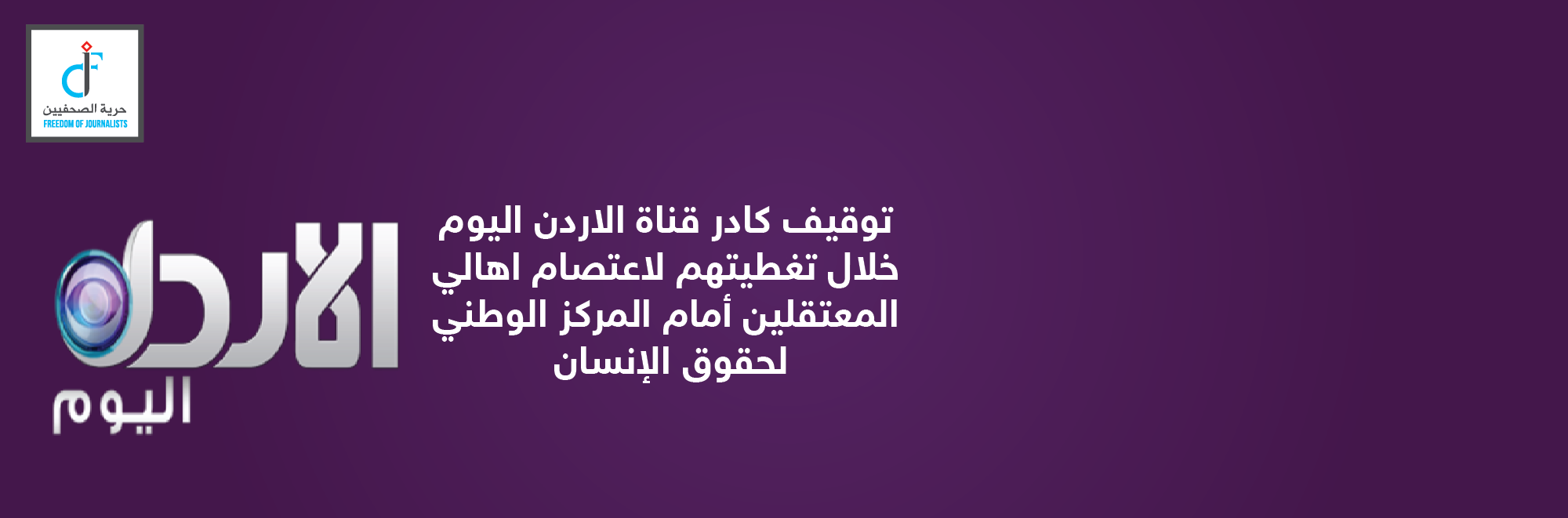 مركز حماية وحرية الصحفيين يدين اعتقال صحفيي قناة الاردن اليوم